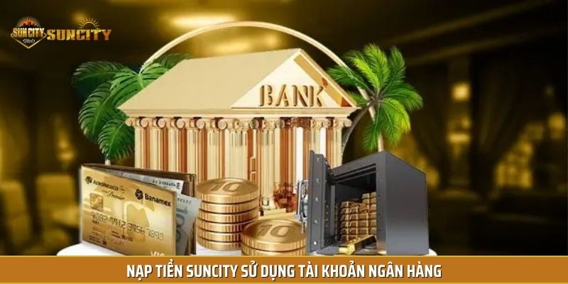 Nạp tiền Suncity nhanh chóng qua tài khoản ngân hàng