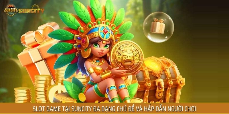 Slot game tại SUNCITY đa dạng chủ đề và hấp dẫn người chơi