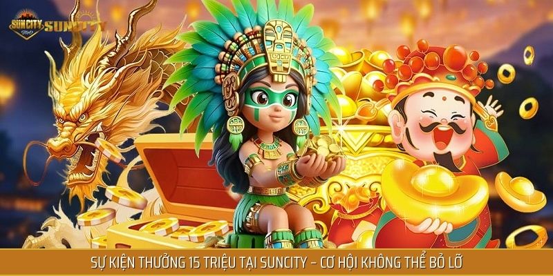 Sự kiện thưởng 15 triệu tại SUNCITY – Cơ hội không thể bỏ lỡ