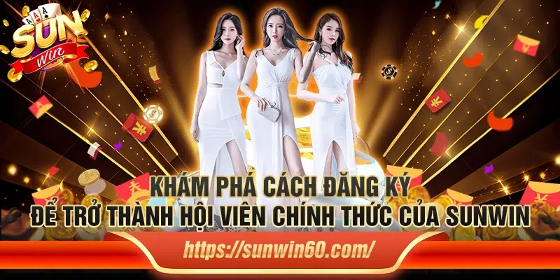 5 Kham pha cach dang ky de tro thanh hoi vien chinh thuc cua Sunwin