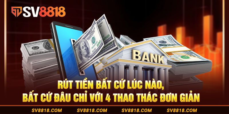 8-rut-tien-bat-cu-luc-nao-bat-cu-dau-chi-voi-4-thao-thac-don-gian