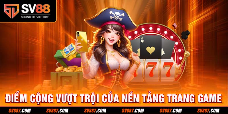 Điểm cộng vượt trội của nền tảng trang game
