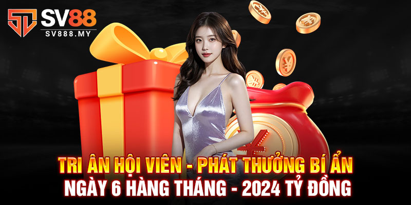 Tri ân hội viên - phát thưởng bí ẩn ngày 6 hàng tháng - 2024 tỷ đồng