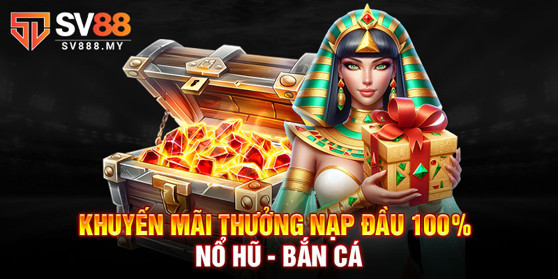 Khuyến mãi thưởng nạp đầu 100% Nổ hũ - Bắn cá