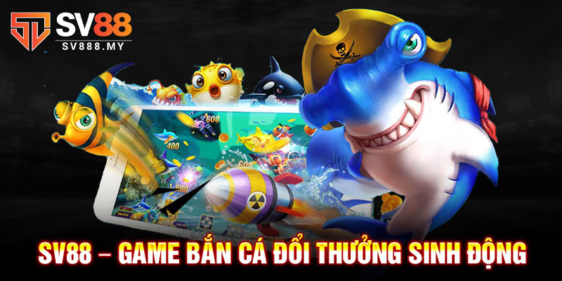 SV88 – Game Bắn Cá Đổi Thưởng Sinh Động